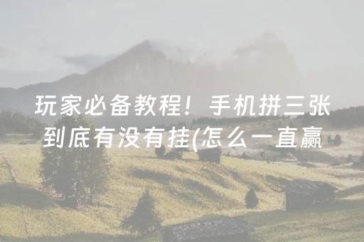 玩家必备教程！手机拼三张到底有没有挂(怎么一直赢)