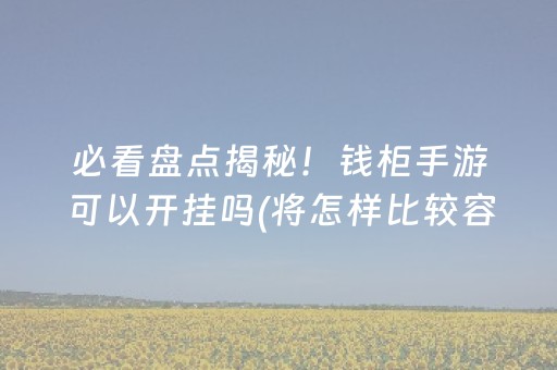 必看盘点揭秘！钱柜手游可以开挂吗(将怎样比较容易赢)