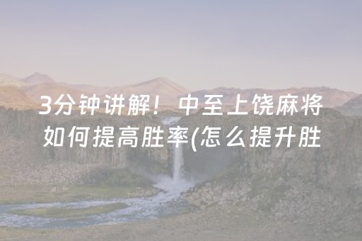 3分钟讲解！中至上饶麻将如何提高胜率(怎么提升胜率)