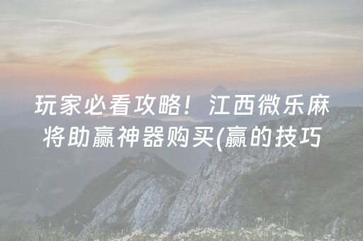 玩家必看攻略！江西微乐麻将助赢神器购买(赢的技巧系统规律)