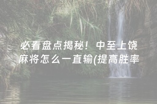 必看盘点揭秘！中至上饶麻将怎么一直输(提高胜率方法)