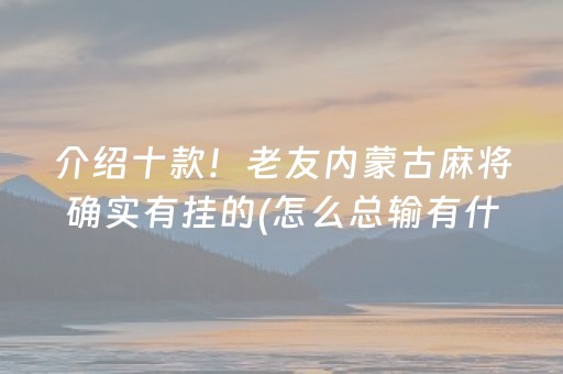 介绍十款！老友内蒙古麻将确实有挂的(怎么总输有什么猫腻)