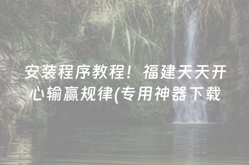 安装程序教程！福建天天开心输赢规律(专用神器下载)