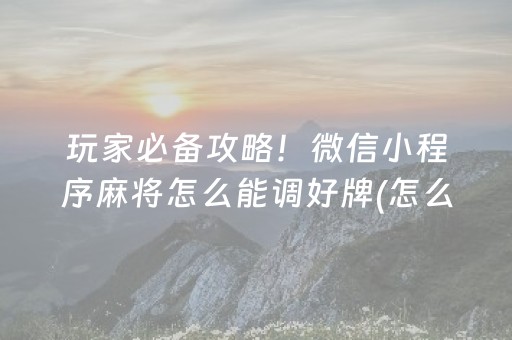 玩家必备攻略！微信小程序麻将怎么能调好牌(怎么玩才能赢)