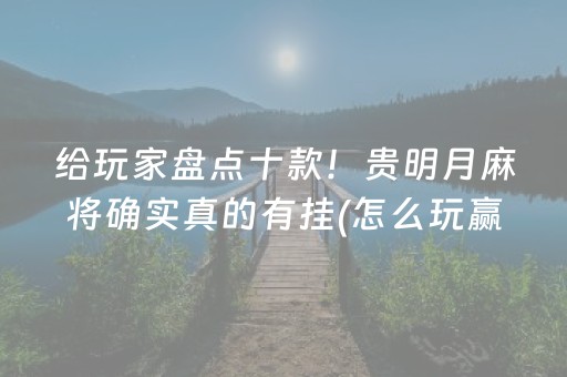 给玩家盘点十款！贵明月麻将确实真的有挂(怎么玩赢几率大)