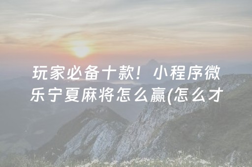玩家必备十款！小程序微乐宁夏麻将怎么赢(怎么才能赢)