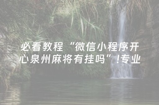 必看教程“微信小程序开心泉州麻将有挂吗”!专业师傅带你一起了解（详细教程）-抖音