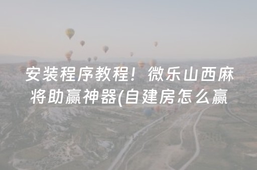 安装程序教程！微乐山西麻将助赢神器(自建房怎么赢)