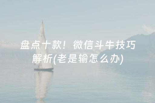 盘点十款！微信斗牛技巧解析(老是输怎么办)