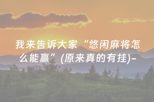 我来告诉大家“悠闲麻将怎么能赢”(原来真的有挂)-抖音