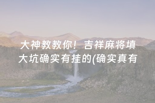 大神教教你！吉祥麻将填大坑确实有挂的(确实真有挂)