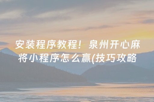 安装程序教程！泉州开心麻将小程序怎么赢(技巧攻略怎样拿好牌)