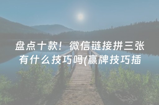 盘点十款！微信链接拼三张有什么技巧吗(赢牌技巧插件安装)