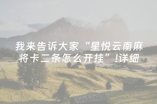 我来告诉大家“星悦云南麻将卡二条怎么开挂”!详细开挂教程-抖音