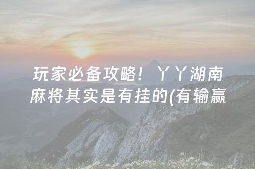 玩家必备攻略！丫丫湖南麻将其实是有挂的(有输赢规律吗)