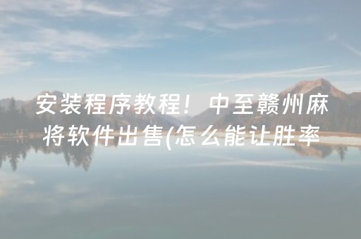 安装程序教程！中至赣州麻将软件出售(怎么能让胜率高)