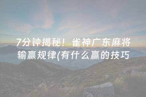 7分钟揭秘！雀神广东麻将输赢规律(有什么赢的技巧)