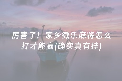 厉害了！家乡微乐麻将怎么打才能赢(确实真有挂)