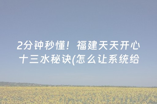 2分钟秒懂！福建天天开心十三水秘诀(怎么让系统给好牌)