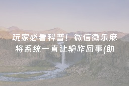 玩家必看科普！微信微乐麻将系统一直让输咋回事(助赢神器购买)