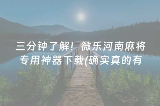 三分钟了解！微乐河南麻将专用神器下载(确实真的有挂)