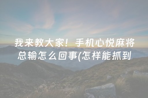 我来教大家！手机心悦麻将总输怎么回事(怎样能抓到好牌)