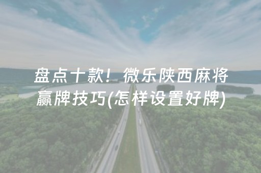 盘点十款！微乐陕西麻将赢牌技巧(怎样设置好牌)