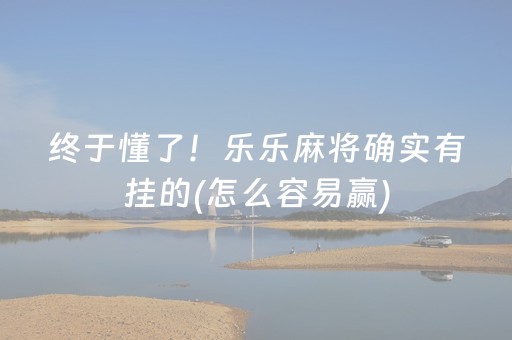 终于懂了！乐乐麻将确实有挂的(怎么容易赢)