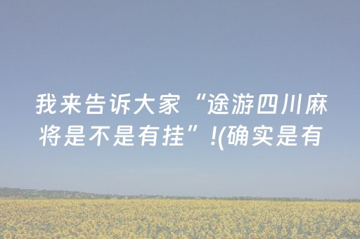 我来告诉大家“途游四川麻将是不是有挂”!(确实是有挂)-抖音