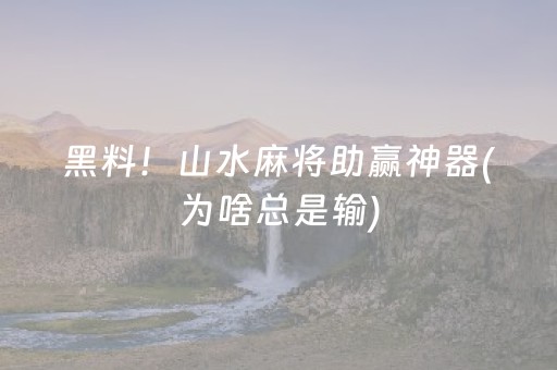 黑料！山水麻将助赢神器(为啥总是输)