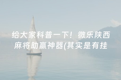 给大家科普一下！微乐陕西麻将助赢神器(其实是有挂确实有挂)