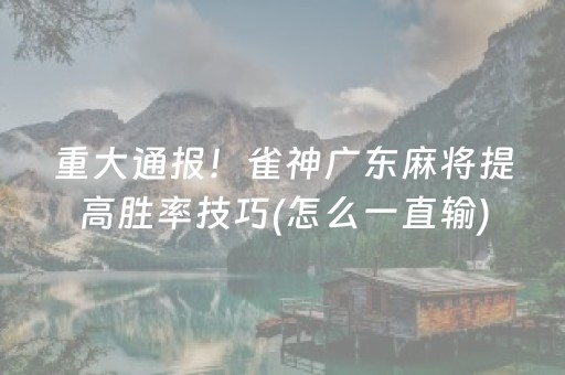 重大通报！雀神广东麻将提高胜率技巧(怎么一直输)
