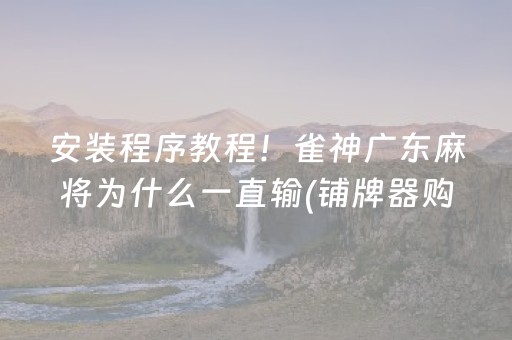 安装程序教程！雀神广东麻将为什么一直输(铺牌器购买)