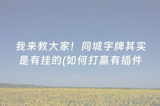 我来教大家！同城字牌其实是有挂的(如何打赢有插件吗)