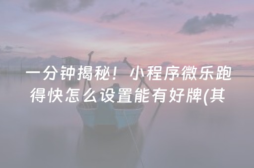 一分钟揭秘！小程序微乐跑得快怎么设置能有好牌(其实真的有挂)
