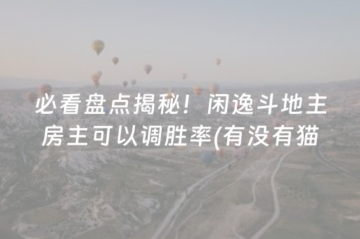 必看盘点揭秘！闲逸斗地主房主可以调胜率(有没有猫腻)
