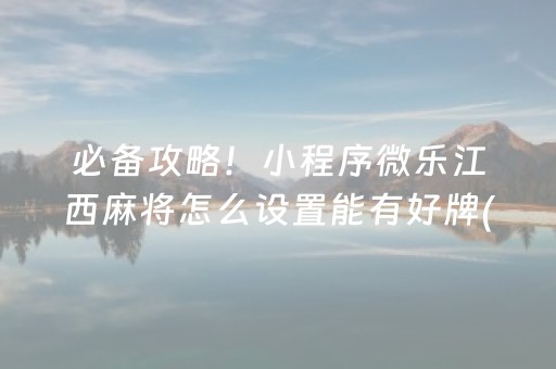 必备攻略！小程序微乐江西麻将怎么设置能有好牌(如何提高胡牌率)