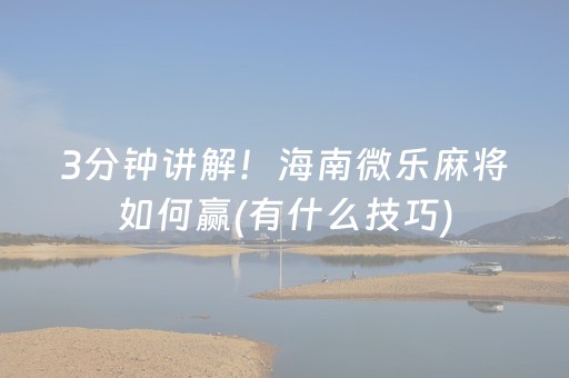 3分钟讲解！海南微乐麻将如何赢(有什么技巧)