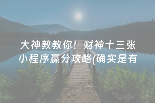 大神教教你！财神十三张小程序赢分攻略(确实是有挂)