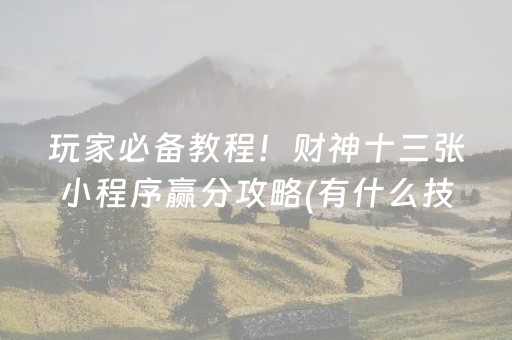 玩家必备教程！财神十三张小程序赢分攻略(有什么技巧)