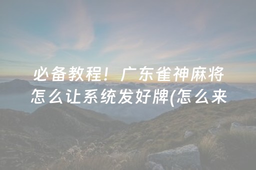 必备教程！广东雀神麻将怎么让系统发好牌(怎么来好牌)