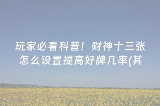 玩家必看科普！财神十三张怎么设置提高好牌几率(其实是有挂的)