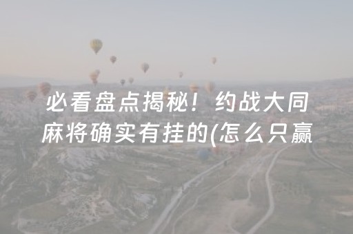 必看盘点揭秘！约战大同麻将确实有挂的(怎么只赢不输)