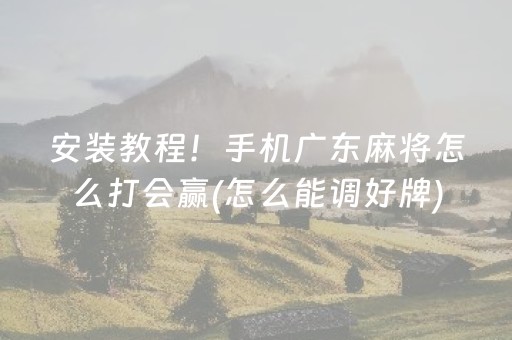 安装教程！手机广东麻将怎么打会赢(怎么能调好牌)