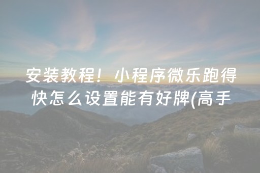 安装教程！小程序微乐跑得快怎么设置能有好牌(高手讲解技术)