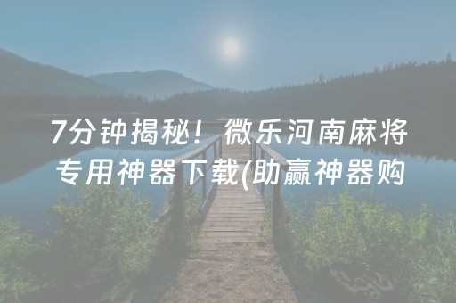 7分钟揭秘！微乐河南麻将专用神器下载(助赢神器购买)