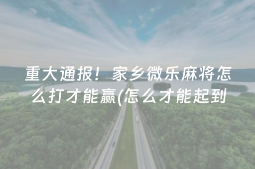 重大通报！家乡微乐麻将怎么打才能赢(怎么才能起到好牌)
