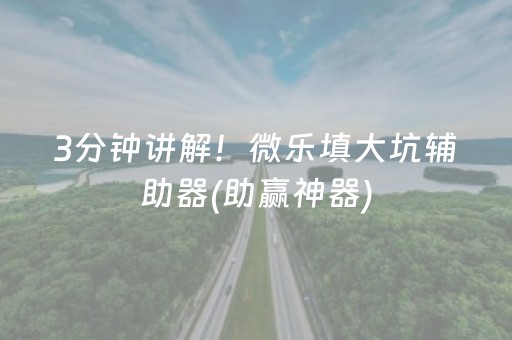 3分钟讲解！微乐填大坑辅助器(助赢神器)