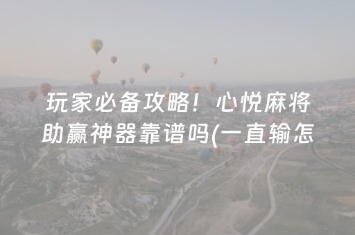 玩家必备攻略！心悦麻将助赢神器靠谱吗(一直输怎么办)