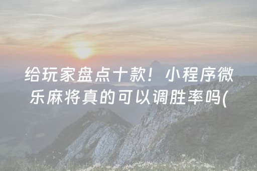 给玩家盘点十款！小程序微乐麻将真的可以调胜率吗(怎样设置才容易赢)